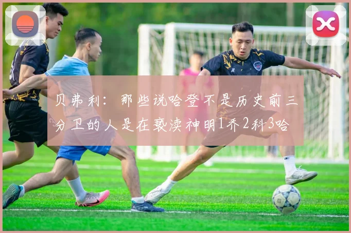贝弗利：那些说哈登不是历史前三分卫的人是在亵渎神明1乔2科3哈