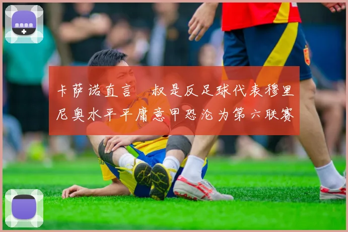 卡萨诺直言囧叔是反足球代表穆里尼奥水平平庸意甲恐沦为第六联赛