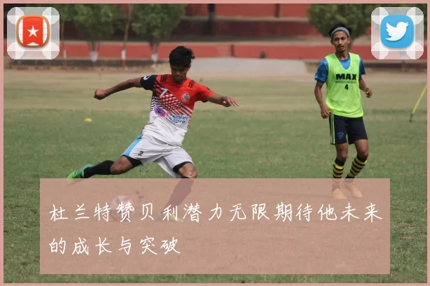 杜兰特赞贝利潜力无限期待他未来的成长与突破