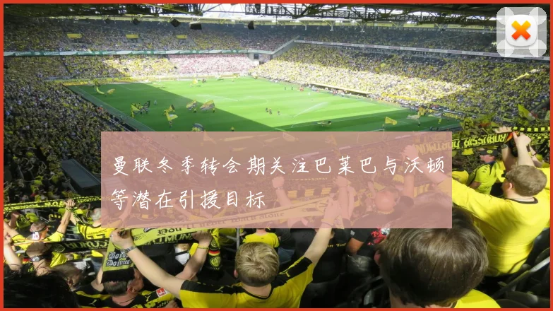 曼联冬季转会期关注巴莱巴与沃顿等潜在引援目标