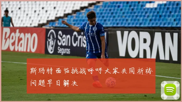 斯玛特面临挑战呼吁大家共同祈祷问题早日解决