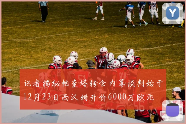 记者揭秘帕奎塔转会内幕谈判始于12月23日西汉姆开价6000万欧元
