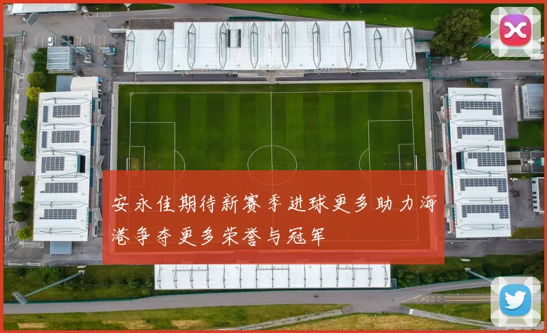 安永佳期待新赛季进球更多助力海港争夺更多荣誉与冠军