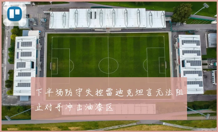下半场防守失控雷迪克坦言无法阻止对手冲击油漆区