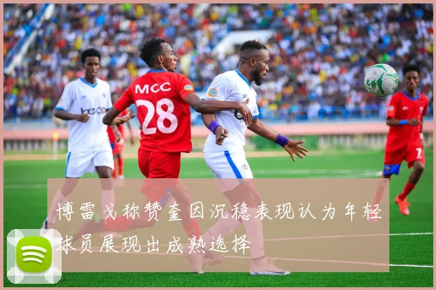 博雷戈称赞奎因沉稳表现认为年轻球员展现出成熟选择