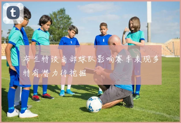 布兰特谈南部球队影响赛季表现多特有潜力待挖掘