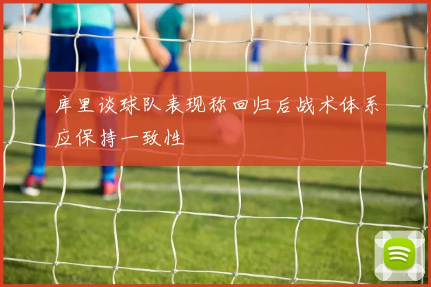 库里谈球队表现称回归后战术体系应保持一致性