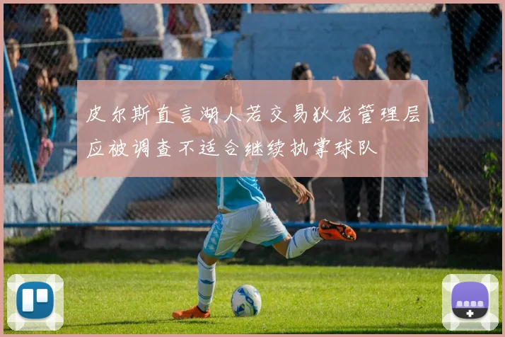 皮尔斯直言湖人若交易狄龙管理层应被调查不适合继续执掌球队