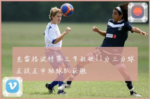 克雷格波特第三节狂砍11分三分球五投五中助球队获胜