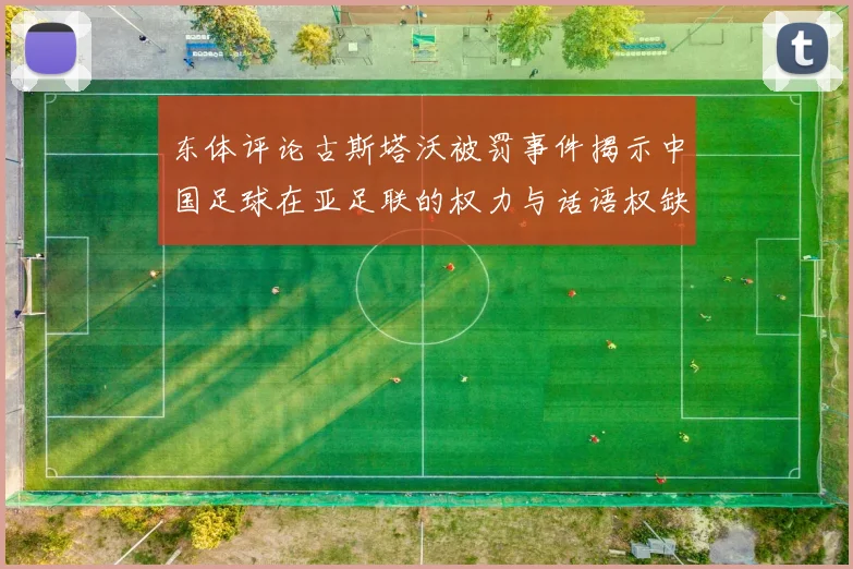 东体评论古斯塔沃被罚事件揭示中国足球在亚足联的权力与话语权缺失问题