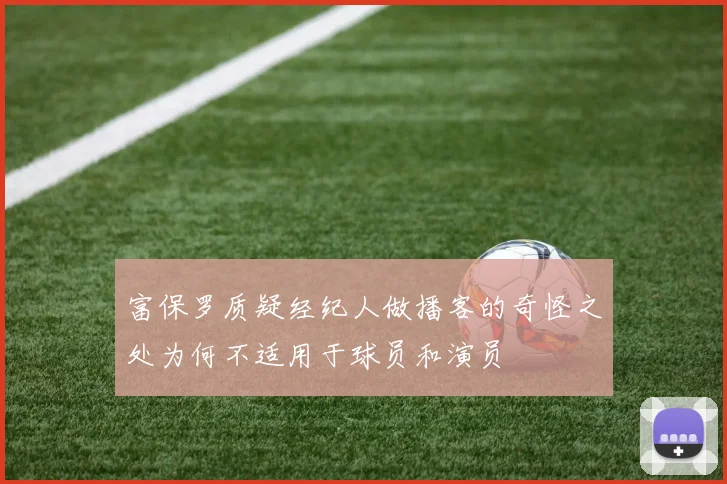 富保罗质疑经纪人做播客的奇怪之处为何不适用于球员和演员
