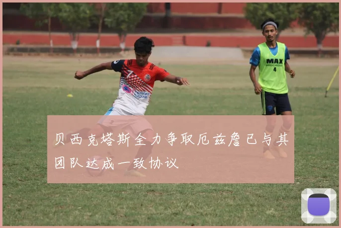贝西克塔斯全力争取厄兹詹已与其团队达成一致协议