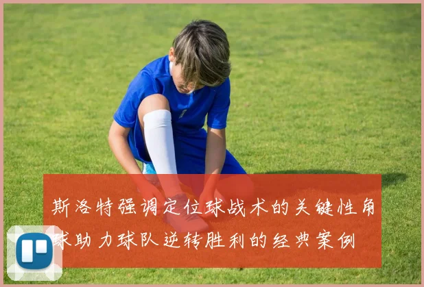 斯洛特强调定位球战术的关键性角球助力球队逆转胜利的经典案例