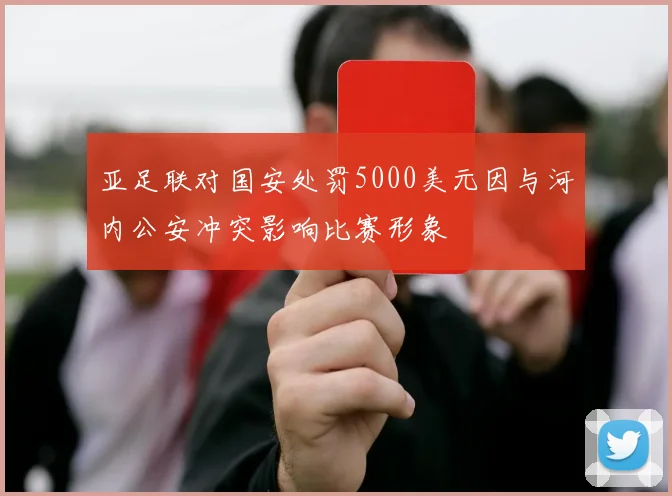 亚足联对国安处罚5000美元因与河内公安冲突影响比赛形象