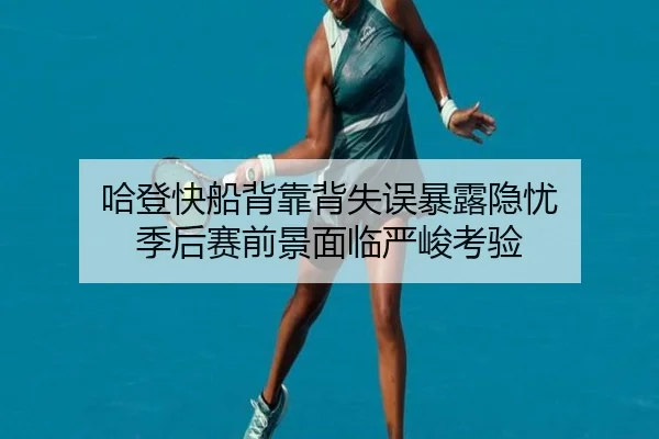 哈登快船背靠背失误暴露隐忧 季后赛前景面临严峻考验（ManBetX）